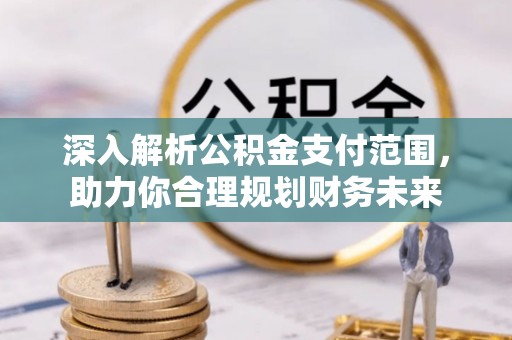 博兴深入解析公积金支付范围，助力你合理规划财务未来