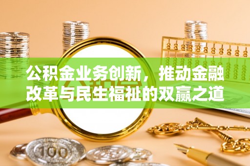 博兴公积金业务创新，推动金融改革与民生福祉的双赢之道
