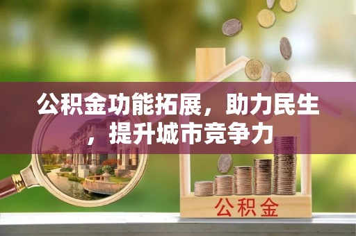 博兴公积金功能拓展，助力民生，提升城市竞争力