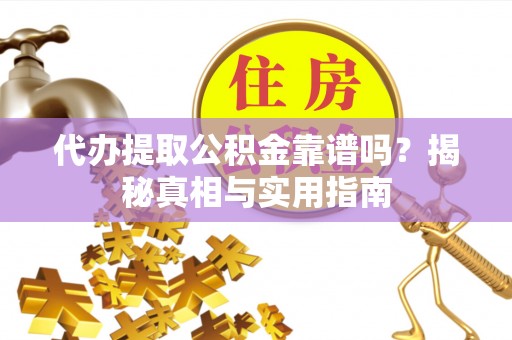 博兴代办提取公积金靠谱吗？揭秘真相与实用指南