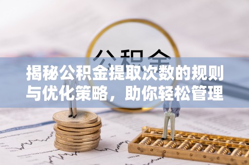 博兴揭秘公积金提取次数的规则与优化策略，助你轻松管理财务