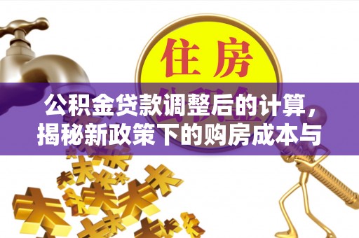 博兴公积金贷款调整后的计算，揭秘新政策下的购房成本与规划策略