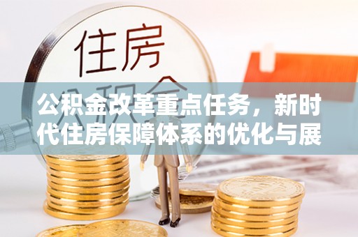 博兴公积金改革重点任务，新时代住房保障体系的优化与展望