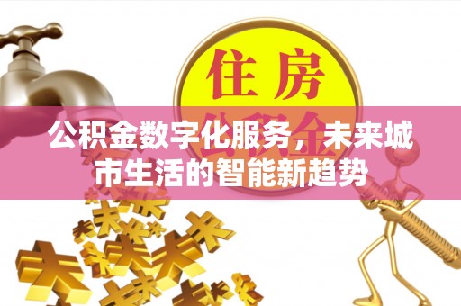 博兴公积金数字化服务，未来城市生活的智能新趋势