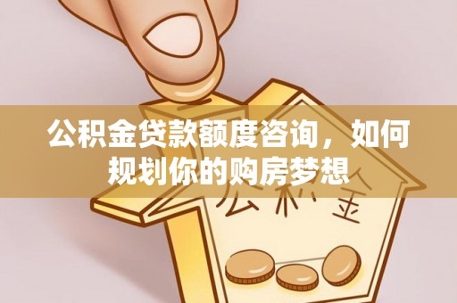博兴公积金贷款额度咨询，如何规划你的购房梦想
