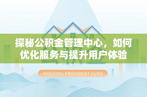 博兴探秘公积金管理中心，如何优化服务与提升用户体验