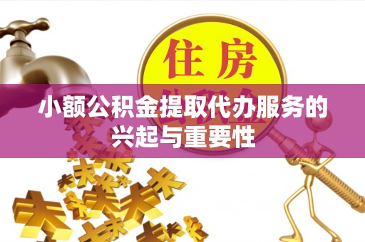 博兴小额公积金提取代办服务的兴起与重要性