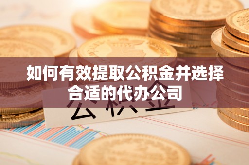 博兴如何有效提取公积金并选择合适的代办公司